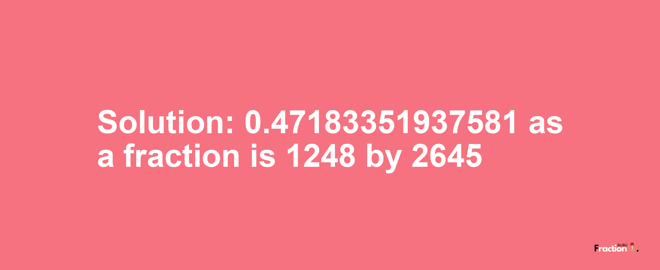 Solution:0.47183351937581 as a fraction is 1248/2645